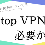 itop vpnは必要か？安全性と評判についてまとめてみました！